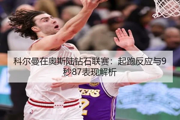 科尔曼在奥斯陆钻石联赛：起跑反应与9秒87表现解析