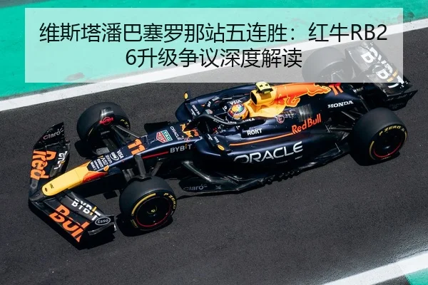 维斯塔潘巴塞罗那站五连胜：红牛RB26升级争议深度解读