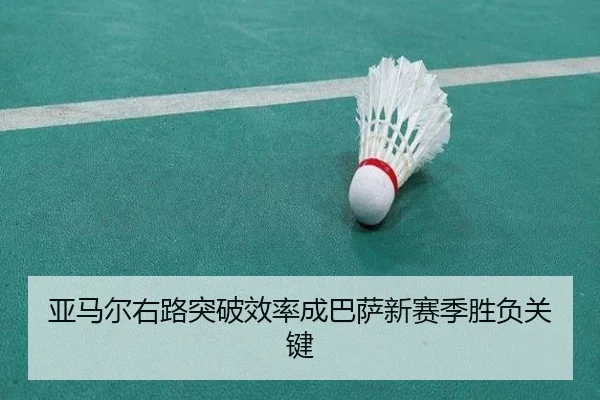 亚马尔右路突破效率成巴萨新赛季胜负关键