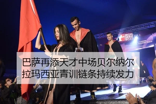 巴萨再添天才中场贝尔纳尔 拉玛西亚青训链条持续发力