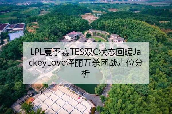 LPL夏季赛TES双C状态回暖JackeyLove泽丽五杀团战走位分析